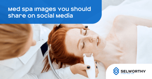 Posting the Right Images on the Right Social Media Platforms is key for Medical Spas